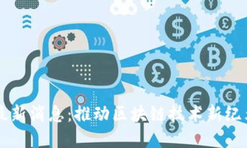 张云勇区块链最新消息：推动区块链技术新纪元的创新与变革