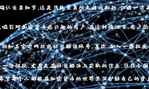 关于“QQ有人收TP Wallet U”的问题，很多人在网上流传着各种消息和讨论。但要弄清楚这个事情的真实性，我们需要仔细分析和探讨。

什么是TP Wallet U?
TP Wallet U是加密货币领域中一种数字钱包，专门用于存储、管理和交易加密资产。它的设计宗旨在于提供安全的环境，使用户能够方便地管理自己的数字货币。TP Wallet U在某些圈子里得到了认可，其功能包括资产管理、交易记录查看及即时交易等。

QQ交易平台的利与弊
利用QQ等社交软件进行交易，可以说既有利也有弊。一方面，QQ使得交易过程更加便捷，双方可以迅速沟通和确认交易细节，这是传统交易所无法比拟的。但另一方面，QQ上的交易容易被不法分子利用，造成用户的财产损失。

网络诈骗呈现上升趋势
近年来，随着加密货币的普及，网络诈骗案件频发。许多不法分子通过社交平台，例如QQ，发布虚假的交易信息，吸引对加密货币感兴趣的用户。在这种情况下，用户很难辨别信息的真伪，如买卖TP Wallet U的交易就可能隐藏着骗局。

怎样确认信息的真实性
在加密货币交易中，确认信息的真实性至关重要。首先，用户可以通过官方渠道获取TP Wallet U的相关信息，例如其官方网站或社交媒体账号。其次，加入一些权威的加密货币论坛和社群，多了解行业动态以及他人的经历和建议。通过学习和交流，可以提升自己的辨别能力。

保护自己，不要轻信谣言
为了保护自己的资产安全，用户在进行任何交易时，务必要保持警惕。对于一些过于吸引人的交易信息，应该多一份怀疑。尤其是在社交媒体上获取的信息，往往会因为缺乏真实性而产生误导。时刻提醒自己：没有免费的午餐，尤其是在加密货币领域。

总之，关于“QQ有人收TP Wallet U”的信息，用户应保持警惕，认真甄别信息的来源和真实性，切勿盲目跟风。希望每个人都能在加密货币的世界里保护好自己的资产，安全投资，理性交易。