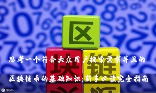 思考一个符合大众用户搜索需求并且的

区块链币的基础知识：新手必读完全指南