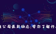 广州区块链公司最新动态：带你了解行业前沿发