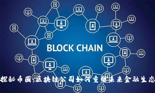 探秘币圈：区块链公司如何重塑未来金融生态