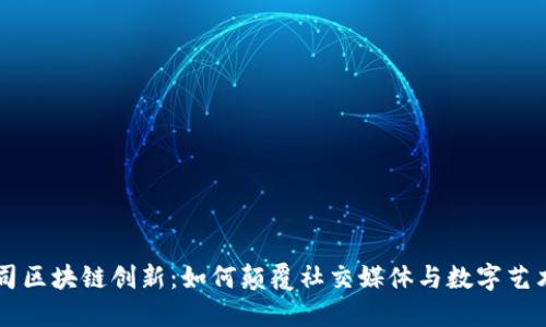 美图公司区块链创新：如何颠覆社交媒体与数字艺术的未来