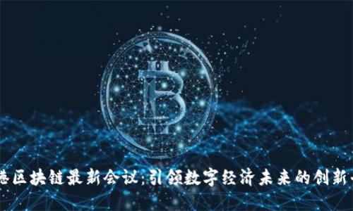 香港区块链最新会议：引领数字经济未来的创新平台