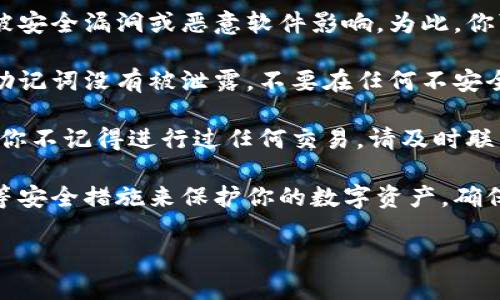 很抱歉，你遇到了这种情况。请你按照以下步骤检查和处理问题：

1. **确认交易记录**：在你的TPWallet中查看过去的交易记录，确保你的币确实已经转出，并查看转出的地址和数量。

2. **安全性检查**：确认你的钱包是否曾经被安全漏洞或恶意软件影响。为此，你可以换用其他设备或安全的网络环境来检查。

3. **私钥和助记词保护**：确保你的私钥和助记词没有被泄露。不要在任何不安全的地方存储这些信息。

4. **联系支持团队**：如果确认币被转出，但你不记得进行过任何交易，请及时联系TPWallet的客户支持，寻求帮助。

5. **增强安全性**：以后尽量使用两步验证等安全措施来保护你的数字资产，确保账户的安全。

希望这些建议对你有帮助！