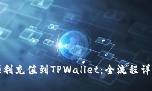 如何将资金顺利充值到TPWallet：全流程详解与注意事项