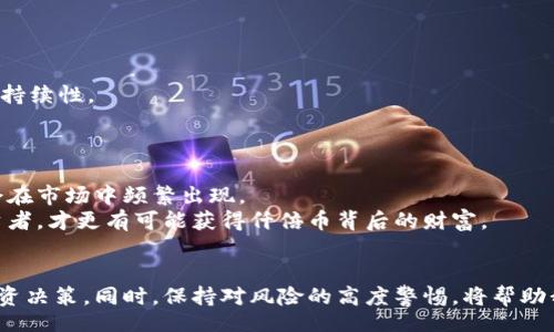 биот/биот  
区块链牛市仟倍币：投资者的财富新机遇  
/guanjianci  
区块链, 牛市, 仟倍币, 投资机会  

引言  
随着区块链技术的飞速发展，数字货币市场也迎来了前所未有的蓬勃发展。一方面，越来越多的人开始关注这一领域，另一方面，牛市的来临更是激发了众多投资者的热情。在这样的背景下，‘仟倍币’这一概念应运而生，成为许多投资者追逐的目标。  

什么是仟倍币？  
‘仟倍币’并不是一个官方术语，而是形容那些在短时间内价格大幅上涨的数字货币。这样的币种通常在市场中的表现极为抢眼，能够在牛市阶段实现成千上万倍的收益。纵观历史，仟倍币往往与市场的重要事件、技术创新或热点话题密切相关。比如，2017年的某些ICO项目就曾在短短几个月内实现了超乎想象的增长。  

牛市的特征和背景  
经历过几轮牛市和熊市的人都知道，牛市不仅仅是数字货币价格上涨的时期，更是市场信心恢复、投资者趋于乐观的表现。在这样的环境下，投资者们愿意投入更多资金，推动着价格的进一步上涨。  
随着区块链技术的不断演进，如今市场上诞生了越来越多的优质项目。这些项目不仅仅在技术层面有所创新，也在落地应用方面取得了一定的进展。这些创新可能包括去中心化金融（DeFi）、非同质化代币（NFT）、以及更高效的共识机制等。  

投资仟倍币的潜力因素  
投资仟倍币的潜力来源于多个因素，首先是基本面。一个有前景的项目如果能够得到广泛的应用，其代币的需求自然会增加，导致价格飙升。同时，市场情绪和社交媒体的讨论也是推动价格的重要因素。更不乏一些项目通过营销手段，增大用户的关注度。  
此外，技术层面的突破也为仟倍币的诞生提供了良好的土壤。例如，以太坊在推出智能合约后，催生了无数的DApp（去中心化应用），吸引了大量用户和资本进入，价格随之上涨。  

如何识别潜在的仟倍币？  
识别潜在的仟倍币需要投资者具备一定的市场分析能力。首先，关注项目的团队和背景是非常重要的。一个优秀的团队通常意味着技术实力和市场执行力的保障。  
其次，项目的白皮书应该详细而清晰，能够体现出其价值主张和发展规划。只有当项目的愿景和目标足够清晰时，才能更好地吸引用户和投资者。  
最后，社区的活跃度也是评估项目的重要因素。活跃的社区意味着有更多的支持者愿意为项目的发展贡献力量，这样的项目更可能成为市场的焦点。  

风险提示  
尽管仟倍币的诱惑让无数投资者趋之若鹜，但高回报必然伴随高风险。因此，在进行投资时，务必保持理性。在选择项目时，除了关注其短期潜力，更要考虑长期的可持续性。  
市场的波动性极大，投资者必须随时准备应对突发事件和市场变化。过于盲目追逐热点，很可能导致的不是丰厚的收益，而是一夜之间的沉重损失。  

未来展望  
尽管市场面临挑战，但我们不能忽视区块链技术的长期潜力。随着各国政策的逐步明朗、技术创新的不断推陈出新，以及应用场景的日益丰富，未来的仟倍币依然会在市场中频繁出现。  
对于投资者来说，抓住机会的同时，也需保持警惕。未来的成功不仅仅依赖于运气，更多还在于对市场的理解和洞察。那些能够在牛市中沉着应对和理性分析的投资者，才更有可能获得仟倍币背后的财富。  

总结  
区块链牛市中涌现的仟倍币之所以受到投资者的青睐，是因为它们代表了财富增长的新机遇。投资者应通过深入分析项目的背景、团队和市场动态，进行理性的投资决策。同时，保持对风险的高度警惕，将帮助我们在快速变化的市场中稳步前行。因此，未来在牛市中，仟倍币依旧是一个充满可能性的领域，但只有理性和谨慎的投资者才能将这些机会转化为真正的收益。  