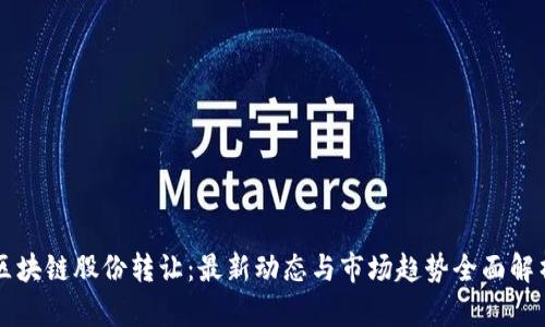 区块链股份转让：最新动态与市场趋势全面解析