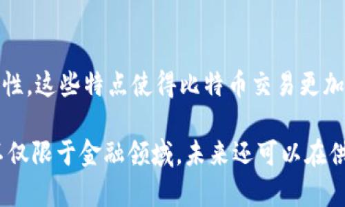 是的，区块链是比特币的底层技术。比特币是一种数字货币，而区块链则是用来记录比特币交易的去中心化公共账本。区块链技术的核心特征包括去中心化、安全性、高透明度和不可篡改性，这些特点使得比特币交易更加安全和透明。通过区块链，每一笔比特币交易都被记录在一个链式结构中，每个区块包含一定数量的交易信息，并且这些区块通过加密方式链接在一起，从而确保数据的完整性和安全性。

在区块链技术的帮助下，比特币可以在没有中央权威的情况下进行交易，用户之间可以直接相互交易，这种去中心化的特性则是比特币及其他加密货币的重要优势之一。区块链的应用不仅限于金融领域，未来还可以在供应链管理、身份验证、智能合约等多个领域发挥重要作用。