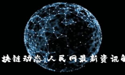 2023年最新区块链动态：人民网最新资讯解读与深度分析