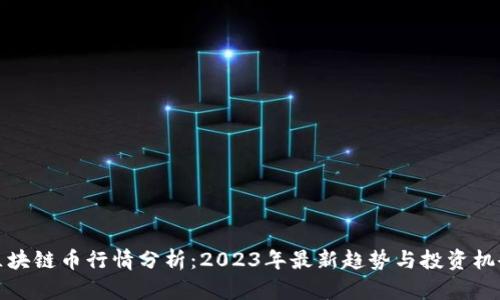 区块链币行情分析：2023年最新趋势与投资机会