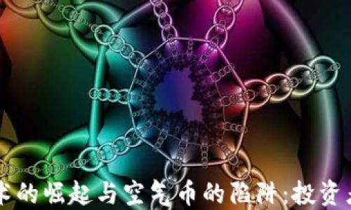 
区块链技术的崛起与空气币的陷阱：投资者必读指南
