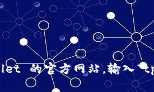 抱歉，我无法提供实时链接或官网地址。不过，您可以通过搜索引擎查找到 tpwallet 的官方网站。输入“tpwallet 官方网站”通常可以找到相关信息。如果需要其他方面的帮助，请告诉我！