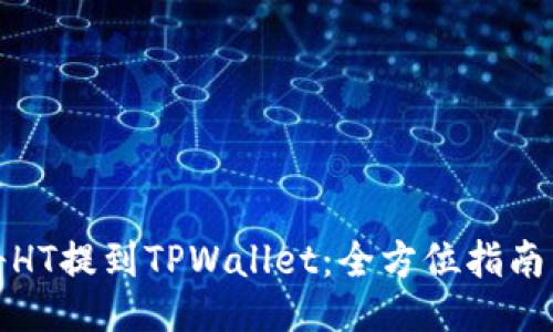 如何将HT提到TPWallet：全方位指南与技巧
