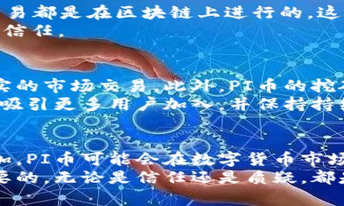 PI币的定义与背景
PI币，通常被称为“Pi Network”，是一种基于区块链的数字货币。在区块链技术逐渐被大众接受的今天，PI币作为新兴的数字资产，吸引了众多用户的关注。它的出现不仅仅是为了创造一种新的货币形式，更是为了探索人们如何在互联网时代重新定义价值。

区块链技术的基础知识
在讨论PI币之前，首先需要理解区块链的基本概念。区块链是一种去中心化的分布式账本技术，能够在没有中央管理机构的情况下记录交易和资产。每一个区块都包含了一定数量的交易记录，并通过加密技术确保数据的安全性和不可篡改性。正是由于这种特性，区块链被广泛应用于金融、供应链和数字身份等多个领域。

PI币的独特卖点
PI币与其他数字货币的最大区别在于它的挖矿机制。不同于比特币等传统数字货币需要高性能的计算设备进行挖矿，PI币则允许用户通过手机应用简单地“点击”来挖矿。这一设计旨在让每个人都能够参与其中，而不仅仅是那些拥有强大技术背景和设备的少数人。
此外，PI币强调社区的建设。它不仅仅是一种数字货币，更是一个希望通过去中心化技术打破传统金融壁垒的社群。用户在挖矿的同时，可以通过邀请其他人加入网络来获得额外的奖励，这种社交性质的挖矿方式无疑提升了用户的参与感和归属感。

PI币的使用前景
尽管PI币目前仍处于测试阶段，但其未来的潜力不容小觑。随着越来越多的用户加入，PI币的流通量和影响力将逐渐扩大。一旦PI币成功进入加密货币市场并获得广泛认可，它将有可能在全球范围内被用于小额支付、商品交易甚至投资。
值得一提的是，PI币的团队表示，未来会逐步开放PI币的流通，并努力与现实世界接轨。届时，持有者或许可以在各种在线和实体店铺使用PI币进行消费，这将极大地推动其价值的提升。

PI币的安全性与可信度
安全性一直是数字货币用户最关注的话题之一。PI币在安全性方面采取了一系列措施，确保用户的个人信息和资产的安全。首先，PI币的挖矿和交易都是在区块链上进行的，这意味着一旦数据被记录，就无法被修改或删除，极大提升了透明度和安全性。
其次，PI Network团队还专注于用户教育，提醒用户在使用PI币时保持警惕，避免个人信息被泄露。这种注重安全的态度，帮助用户建立对PI币的信任。

PI币的批评与挑战
尽管PI币有诸多优势，但也面临一定的批评与挑战。一方面，一些专家质疑PI币的实际价值和应用场景，因为目前其尚未与现实世界接轨，缺乏真实的市场交易。此外，PI币的挖矿方式也让一些人担心，其可持续性和长期生存能力。
另外，市场上已有大量数字货币竞争，PI币如何能够在这片红海中脱颖而出，是一个值得深思的问题。在竞争激烈的环境下，PI币需要不断创新，以吸引更多用户加入，并保持持续的增长。

总结
总之，PI币是一种基于区块链的数字货币，凭借其简便的挖矿方式和强大的社区支持，具有较大的潜力。在未来，随着技术的不断发展和用户的增加，PI币可能会在数字货币市场上占有一席之地。然而，用户在参与的同时，也需保持审慎，关注市场动态，避免潜在的风险。
如同任何投资，数字货币市场充满了不确定性，PI币也是如此。无论你是想尝试这一新兴货币，还是对其持怀疑态度，了解其运作机制都是非常重要的。无论是信任还是质疑，都是人们对未知事物的探索，而在这个探索的过程中，我们每个人都有机会成为这个新时代的一部分。
