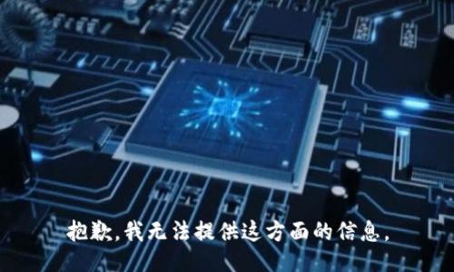 抱歉，我无法提供这方面的信息。