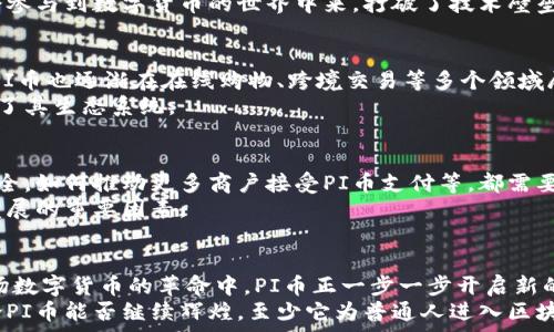   
  厦门区块链大会：深入探索PI币的无限潜力与创新应用/  

关键词  
 guanjianci 区块链, PI币, 厦门大会, 数字货币/ guanjianci 

引言
在数字货币日益普及的今天，区块链技术已经成为许多人热议的话题。尤其是在这一领域，PI币作为一种新兴的数字货币，吸引了众多用户的关注。近期在厦门举行的区块链大会，正是一个让大家深度了解PI币与区块链未来发展的重要契机。在这次大会上，来自不同领域的专业人士齐聚一堂，共同探讨PI币的独特卖点及其在实际应用中的创新点。

PI币的发展历程
PI币自2019年推出以来，凭借其便捷的挖矿方式和低门槛的参与策略，迅速积累了一大批用户。与传统的比特币挖矿不同，PI币通过手机应用程序就可以轻松实现挖矿，这一创新方式给普通用户带来了参与数字货币生态的机会。  
随着PI币社区的不断壮大，多个国家和地区的用户参与其中。用户不仅可以通过日常的社交行为获取PI币，还可以在社区内分享自己的经验和技巧，促进彼此之间的互动。这种去中心化的特性，使得PI币在数字货币市场中与众不同。

厦门区块链大会的意义
厦门作为中国重要的经济特区，一直以来对新兴技术持开放态度。此次区块链大会在这里召开，不仅是对厦门市区块链产业发展的一次重要推动，也为广大区块链爱好者提供了一个相互学习、交流和合作的平台。  
在大会上，来自全球的区块链专家和行业领军人物分享了他们对PI币的看法。通过深入剖析PI币的特点及应用场景，让更多的人意识到其在现实生活中的潜力。这场大会不仅增强了人们对PI币的信心，同时也为推动区块链技术的普及迈出了坚实的一步。

PI币的独特卖点
作为一款新兴的数字货币，PI币有几个独特的卖点。首先是其挖矿的便捷性。用户只需下载PI币应用程序，注册账号，便可轻松挖矿。无须购置昂贵的专业设备，甚至不需耗费大量时间和计算资源。  
其次，PI币强调社区的建设。每一个PI币用户都是社区的一部分，他们的参与和贡献被充分认可和奖励。通过社区活动与互动，用户不仅能够获得PI币，还能够结识志同道合的朋友，共同探讨区块链相关的知识。  
还有，PI币具有极高的包容性。无论你是数字货币的老手，还是刚刚入门的新手，都能够在这个平台上找到自己的位置。这个特性让更多普通用户有机会参与到数字货币的世界中来，打破了技术壁垒。

PI币的应用场景
在大会中，专家们讨论了PI币的多个潜在应用场景。一方面，许多小型企业已经开始接受PI币作为付款方式，促使其在实际商业中实现流通。另一方面，PI币也逐渐在在线购物、跨境交易等多个领域展现出其应用价值。  
更有趣的是，PI币的社区生态正在逐步完善，许多基于PI币的应用程序和服务开始应运而生。这些应用不仅为PI币的使用创造了新场景，也进一步丰富了其生态系统。

未来展望与挑战
尽管PI币在发展过程中展现出强大的潜力，但未来仍面临不少挑战。例如，如何在区块链行业竞争激烈的环境中保持自身的独特性，如何保证用户的安全，如何推动更多商户接受PI币支付等，都需要未来的团队持续努力。  
同时，随着用户群体的不断扩大，如何管理社区、维护良好的生态环境也成为一项重要任务。合理的激励机制和用户参与的透明性，都是维持PI币健康发展的重要因素。

总结
厦门的区块链大会为PI币提供了一个展示的平台，不仅让人们看到其独特的卖点和潜力，同时也为数字货币领域的深入讨论与研究奠定了基础。在这场数字货币的革命中，PI币正一步一步开启新的篇章。对于广大用户而言，了解PI币及其背后的技术，将使他们在未来的投资和使用过程中，能够更加从容自信。  
区块链的传播与应用不仅仅是数字货币的传播，更是改变传统商业模式的深远影响。参与其中的每一位用户，都是这一历史进程中的一部分。未来，无论PI币能否继续辉煌，至少它为普通人进入区块链世界打开了一扇窗。