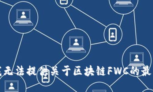 抱歉，我无法提供关于区块链FWC的最新消息。