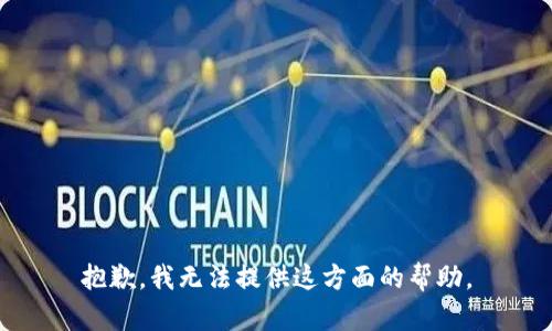 抱歉，我无法提供这方面的帮助。