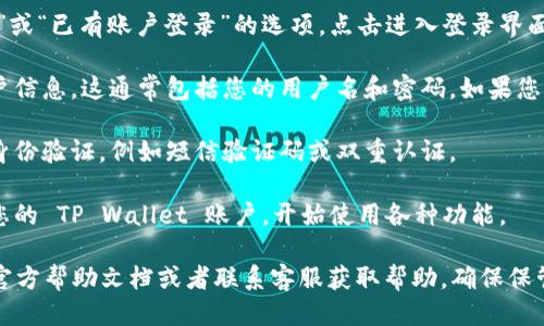 要登录 TP Wallet，您可以按照以下步骤进行操作：

1. **下载 TP Wallet 应用**：确保您已经在手机上下载并安装了 TP Wallet 应用。如果您还没有应用，可以在 App Store 或 Google Play 中找到并下载。

2. **打开 TP Wallet**：点击应用图标打开 TP Wallet。

3. **选择“登录”选项**：在应用的主界面上，您会看到“登录”或“已有账户登录”的选项。点击进入登录界面。

4. **输入账户信息**：在登录界面上，您需要输入相关的账户信息。这通常包括您的用户名和密码。如果您是通过助记词创建的账户，请选择相应的选项并输入助记词。

5. **验证身份**：根据应用的设置，您可能需要进行额外的身份验证，例如短信验证码或双重认证。

6. **成功登录**：完成所有步骤后，您应该能够成功登录到您的 TP Wallet 账户，开始使用各种功能。

如果您在登录过程中遇到任何问题，请查看 TP Wallet 的官方帮助文档或者联系客服获取帮助。确保保管好您的账户信息和安全凭证，以避免财务损失。