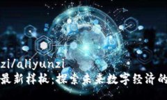 aliyunzi/aliyunzi区块链最新样板：探索未来数字经济