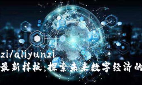 aliyunzi/aliyunzi
区块链最新样板：探索未来数字经济的新边界