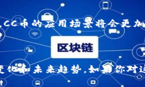 在回答“CC币和区块链有什么关系”之前，让我们先明确这两个概念的定义和重要性。

### 什么是CC币？

CC币，或称为Cryptocurrency Coin，通常是指基于区块链技术发行的一种数字货币。与传统货币不同，CC币不依赖于中央银行或金融机构的发行和管理，而是通过去中心化的区块链网络进行交易和验证。每一个CC币的转账和流通情况都会在区块链上被记录，从而确保透明性和安全性。

### 什么是区块链？

区块链是一个去中心化的分布式账本技术（DLT），其主要功能是记录交易、存储数据和实现智能合约。通过区块链，各种信息可以在多个节点上同步和保护，避免单点故障和数据篡改。因此，区块链技术在金融、供应链管理、数字身份识别等多个领域显示出强大的应用潜力。

### CC币和区块链的关系

#### 1. 基础架构

CC币实际上是建立在区块链技术之上的。区块链为CC币提供了一个安全、透明和不可篡改的交易环境。这种基础设施使得CC币的交易能够在用户之间自主进行，而不需要依赖于中央机构的批准或干预。

#### 2. 透明性与安全性

每一笔CC币的交易记录都被存储在区块链上，并可以被任何人查看。这种透明性使得用户可以清楚地知道每一笔交易的来源和去向，从而增加了信任度。区块链的加密技术也为CC币的交易提供了安全保障，减少了欺诈和盗窃的风险。

#### 3. 区块链技术的创新应用

区块链不仅提供了基础的交易功能，还能通过智能合约实现更复杂的应用场景。例如，某些CC币的交易可以被编程为自动执行的合约，满足特定条件时自动完成。这种机制在自动化交易、去中心化金融（DeFi）以及数字资产管理等领域都有广泛应用。

#### 4. 去中心化管理

传统的货币系统是由中央银行或金融机构控制的，而CC币的最大优势在于其去中心化特性。通过区块链，CC币的发行和交易不再受到单一机构的控制，用户可以更自由地进行资产配置和投资。这种去中心化的特性不仅提高了交易的效率，也促进了金融创新。

#### 5. 社区与生态系统

CC币通常拥有自己的用户社区，这些用户不仅仅是投资者，有时也是开发者和贡献者。他们在区块链上共同维护网络的安全和稳定，并参与到CC币的生态系统中。这种社区驱动的模式使得CC币不仅仅是一种投机工具，更是一种社交和经济参与的载体。

### CC币的未来展望

随着区块链技术的不断发展，CC币将会迎来更多的创新和机遇。例如，随着技术的成熟与应用的普及，未来可能出现更多与CC币结合的新型金融产品。去中心化金融（DeFi）的兴起在过去几年中已经展示了其巨大的潜力，而未来的CC币也可能在这一领域发挥更大作用。

此外，随着各国对数字货币监管政策的逐步完善，CC币的合法性和应用范围将会更为广泛。尽管目前CC币仍存在一定的波动性和风险，但其背后的区块链技术却已经成为现代数字经济中不可或缺的一部分。

### 结论

CC币和区块链之间的关系就像是船与海洋，船依赖于海洋的支持才能航行，而海洋也因船的存在而更加多姿多彩。在未来，随着科技的进步，CC币的应用场景将会更加丰富，而区块链技术也将继续推动这一领域的创新与发展。无论如何，两者都是数字经济发展的重要推动力，深刻影响着我们的生活和未来。

#### 参考资料

在探讨CC币和区块链的关系时，可以参考相关的学术文章、实际案例以及行业专家的观点。这将有助于更全面地了解这一新兴领域的动态变化和未来趋势。如果你对这方面的内容感兴趣，可以关注相关的社区论坛、新闻网站以及学术期刊，以获取最新的信息和看法。