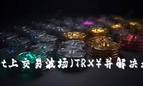如何在TPWallet上交易波场（TRX）并解决无法做市的问题