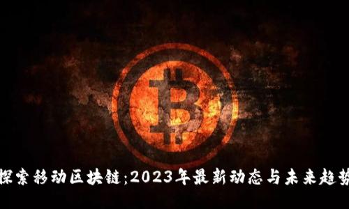 探索移动区块链：2023年最新动态与未来趋势