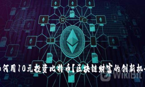 如何用10元投资比特币？区块链财富的创新机会