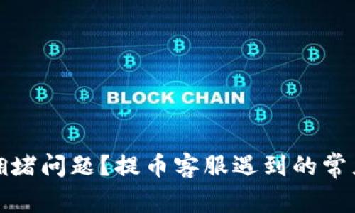 如何解决区块链拥堵问题？提币客服遇到的常见挑战与应对策略