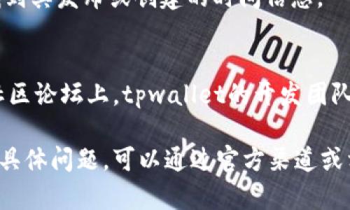 要查看tpwallet的创建时间，可以按照以下步骤进行：

1. **访问tpwallet官网**：
   首先，打开tpwallet的官方网站，通常网站会提供一些关于项目历史和发展阶段的信息。

2. **查阅官方文档**：
   在官网上，通常会有“关于我们”、“项目简介”或“白皮书”等板块。在这些部分，开发团队可能会详细介绍tpwallet的创建背景和时间。

3. **查看区块链信息**：
   如果tpwallet是基于某个区块链技术构建的，可以通过区块链浏览器查询其合约地址。大多数区块链浏览器能够显示合约创建的时间戳。

4. **查找新闻报道**：
   在主流加密货币新闻网站上搜索tpwallet的相关新闻，从中可以找到其发布或创建的时间信息。

5. **社交媒体和社区论坛**：
   在像Twitter、Reddit等社交媒体平台，以及Telegram、Discord等社区论坛上，tpwallet的开发团队可能会发布关于项目互动的信息，这些通常也会提及项目的启动时间。

通过上述方法，可以相对准确地找到tpwallet的创建时间。如果有更多具体问题，可以通过官方渠道或相关社区进行询问。