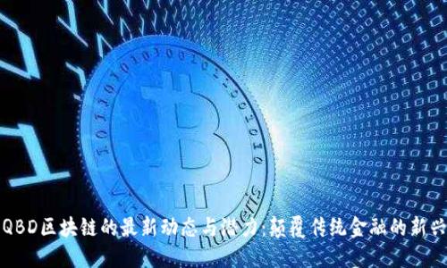 探索QBD区块链的最新动态与潜力：颠覆传统金融的新兴力量