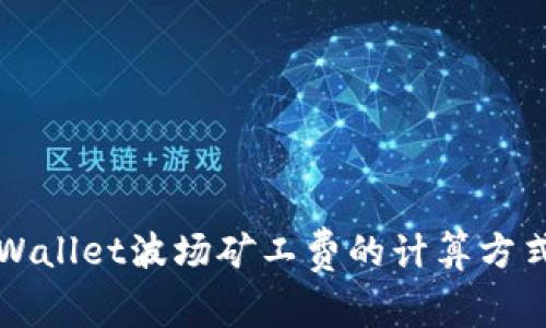 深入解析TPWallet波场矿工费的计算方式与实用技巧