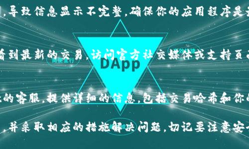 关于“划转到TPWallet但是不显示”的问题，可能涉及多种原因。请确认以下几点，以便找出可能的问题并解决。

1. 交易未完成
在进行任何区块链交易时，首先要确保你的交易已经成功完成。你可以通过查看区块链浏览器来确认交易状态。如果交易还在处理中或被标记为失败，那么金额可能不会出现在你的TPWallet中。

2. 网络拥堵
如果网络拥堵，交易可能需要更长时间才能确认。在这种情况下，耐心等待，通常情况下，交易会在网络情况好转后得到确认。

3. 钱包地址错误
确认你划转时使用的钱包地址是否正确。如果地址错误，资金将转到错误的地方。如果可能，尝试进行一些小额转账以验证地址的正确性。

4. TPWallet同步问题
有时候，TPWallet可能需要一段时间才能同步最新的交易数据。关闭并重新打开钱包，或者手动更新钱包数据以确保交易信息显示正确。

5. 代币或资产支持问题
并非所有代币或资产都在TPWallet中默认可见。确保你的代币或资产在TPWallet中受到支持，必要时添加代币到你的钱包中。

6. 客户端问题
检查你的TPWallet客户端是否需要更新。老版本的钱包可能有兼容性问题，导致信息显示不完整。确保你的应用程序是最新版本。

7. 服务器问题
在极少数情况下，TPWallet的服务器可能出现故障，导致用户无法实时查看到最新的交易。访问官方社交媒体或支持页面，查看是否有公告或维护信息。

8. 联系客服
如果在确认了以上所有步骤后仍然没有找到解决方案，建议联系TPWallet的客服。提供详细的信息，包括交易哈希和你的钱包地址，他们可能会更快速地帮助你解决这个问题。

通过检查这些方面，你应该能够找出为何划转到TPWallet后未显示的原因，并采取相应的措施解决问题。切记要注意安全，避免在不安全的环境下进行交易或联系方式。