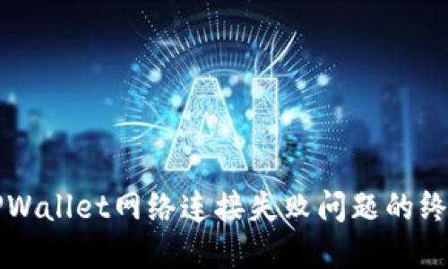 解决TPWallet网络连接失败问题的终极指南