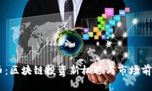 POST币：区块链投资新机遇与市场前景分析