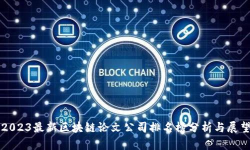 2023最新区块链论文公司排名榜分析与展望