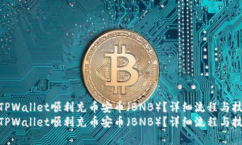如何使用TPWallet顺利充币安币（BNB）？详细流程与技巧解析  
如何使用TPWallet顺利充币安币（BNB）？详细流程与技巧解析
