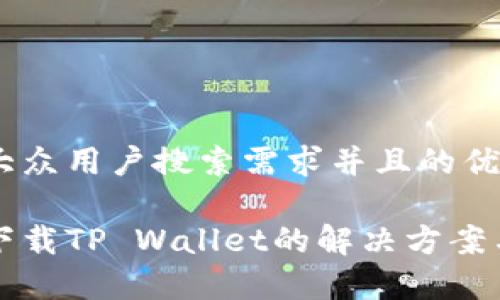 思考一个符合大众用户搜索需求并且的优质

华为手机无法下载TP Wallet的解决方案与常见问题解答