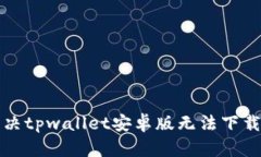 如何解决tpwallet安卓版无法下载的问题