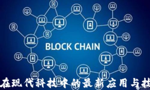 
区块链在现代科技中的最新应用与技术趋势