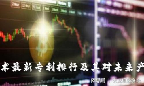 区块链技术最新专利排行及其对未来产业的影响