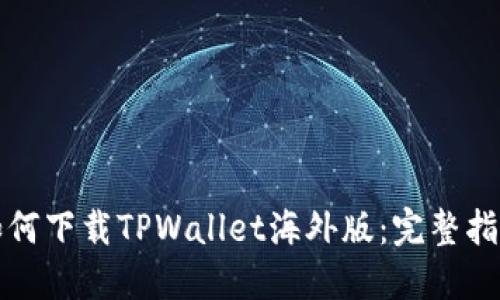 如何下载TPWallet海外版：完整指南