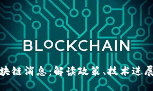 全国最新区块链消息：解读政策、技术进展与市场动态