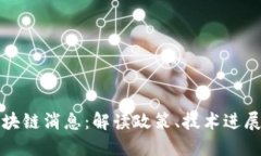 全国最新区块链消息：解读政策、技术进展与市