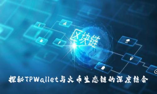 探秘TPWallet与火币生态链的深度结合