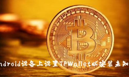 如何在Android设备上设置TPWallet以安装未知应用程序