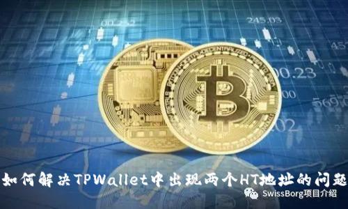 如何解决TPWallet中出现两个HT地址的问题