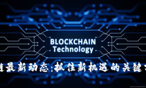 顺义区块链最新动态：抓住新机遇的关键分析与展望