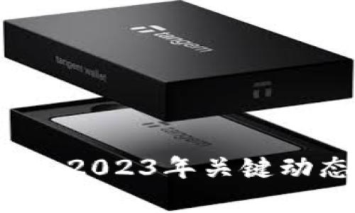 区块链最新资讯：2023年关键动态与趋势全解析